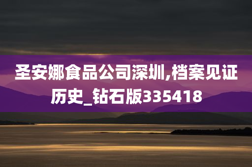 圣安娜食品公司深圳,档案见证历史_钻石版335418