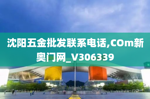 沈阳五金批发联系电话,COm新奥门网_V306339