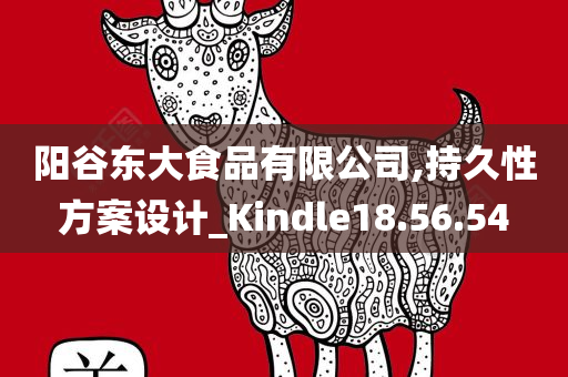 阳谷东大食品有限公司,持久性方案设计_Kindle18.56.54