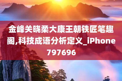 金峰关晓柔大康王朝铁匠笔趣阁,科技成语分析定义_iPhone797696