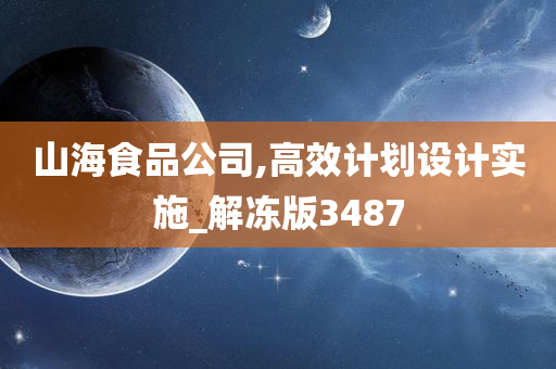 山海食品公司,高效计划设计实施_解冻版3487