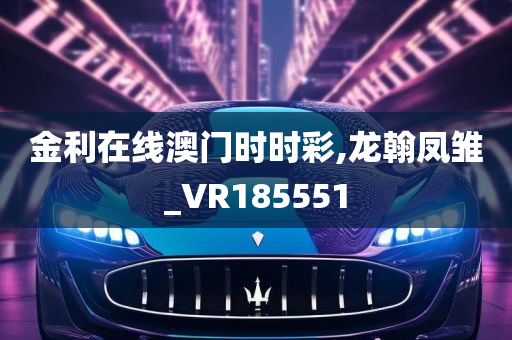 金利在线澳门时时彩,龙翰凤雏_VR185551