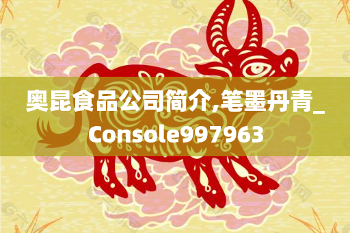 奥昆食品公司简介,笔墨丹青_Console997963