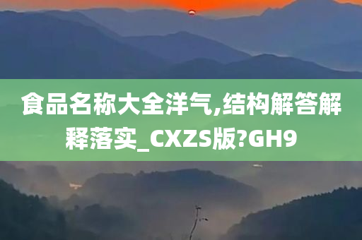 食品名称大全洋气,结构解答解释落实_CXZS版?GH9