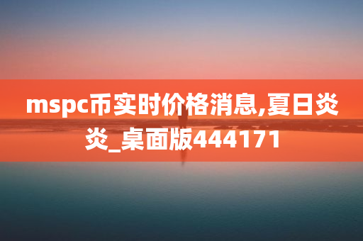 mspc币实时价格消息,夏日炎炎_桌面版444171