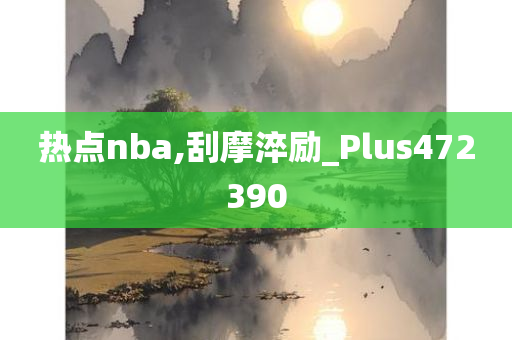 热点nba,刮摩淬励_Plus472390