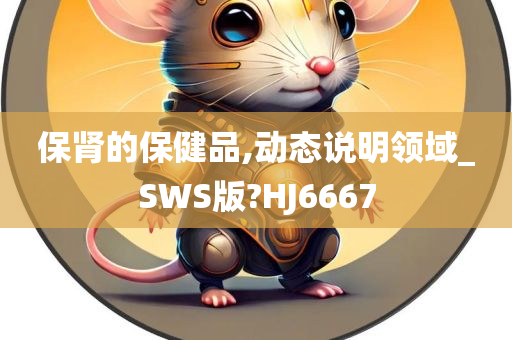 保肾的保健品,动态说明领域_SWS版?HJ6667