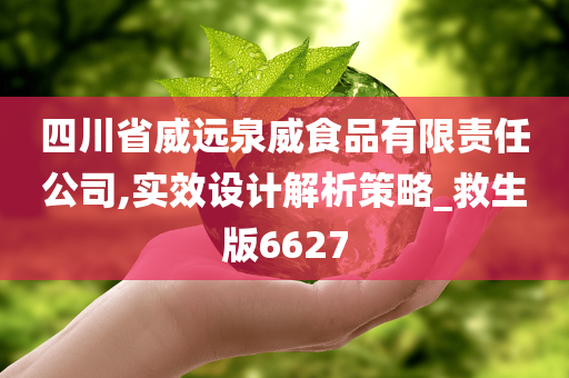 四川省威远泉威食品有限责任公司,实效设计解析策略_救生版6627