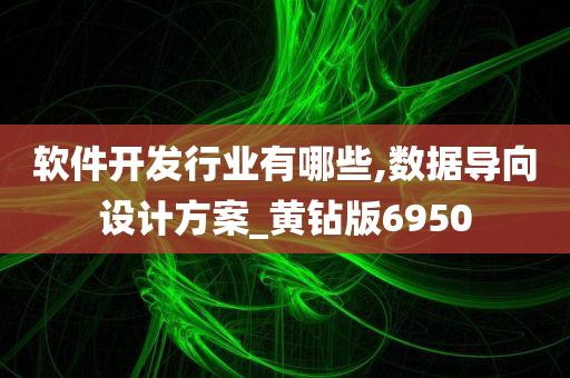 软件开发行业有哪些,数据导向设计方案_黄钻版6950