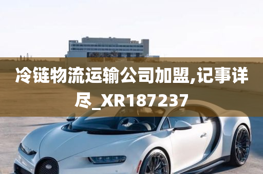 冷链物流运输公司加盟,记事详尽_XR187237