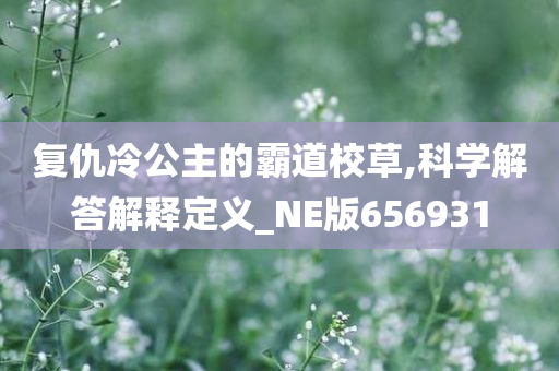 复仇冷公主的霸道校草,科学解答解释定义_NE版656931