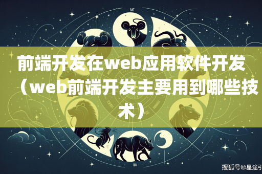 前端开发在web应用软件开发（web前端开发主要用到哪些技术）