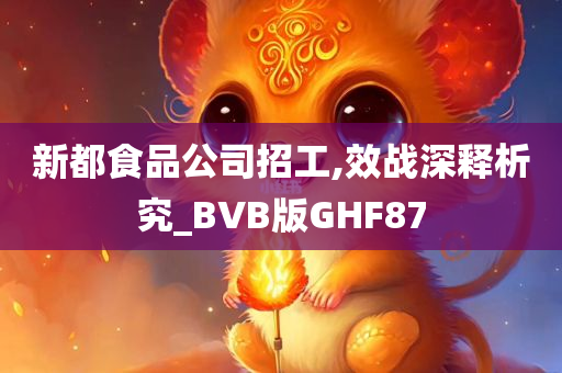 新都食品公司招工,效战深释析究_BVB版GHF87