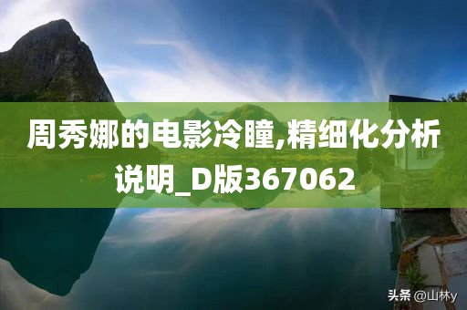 周秀娜的电影冷瞳,精细化分析说明_D版367062