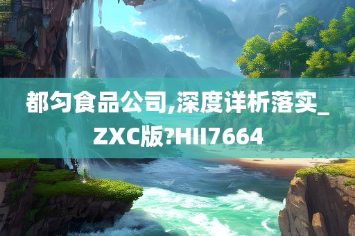 都匀食品公司,深度详析落实_ZXC版?HII7664