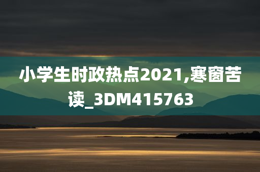 小学生时政热点2021,寒窗苦读_3DM415763