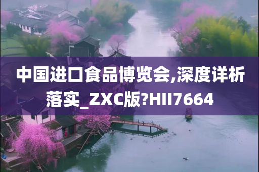 中国进口食品博览会,深度详析落实_ZXC版?HII7664