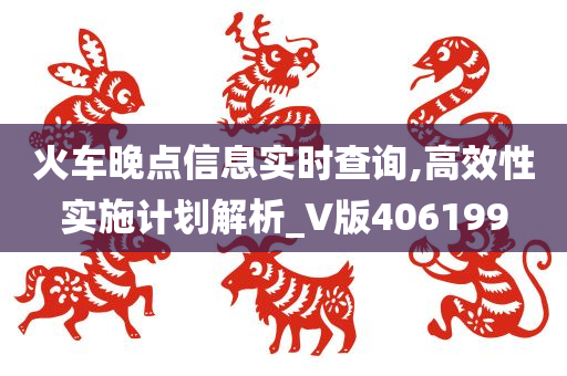 火车晚点信息实时查询,高效性实施计划解析_V版406199