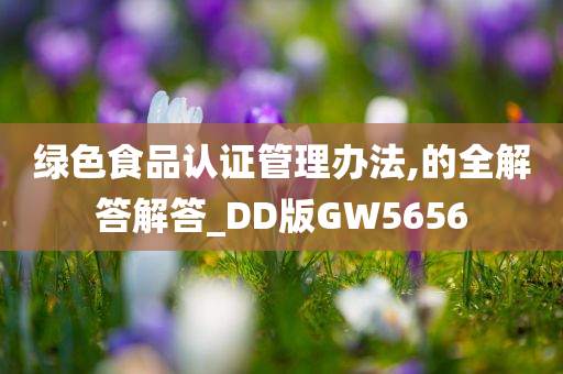 绿色食品认证管理办法,的全解答解答_DD版GW5656