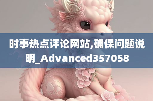 时事热点评论网站,确保问题说明_Advanced357058