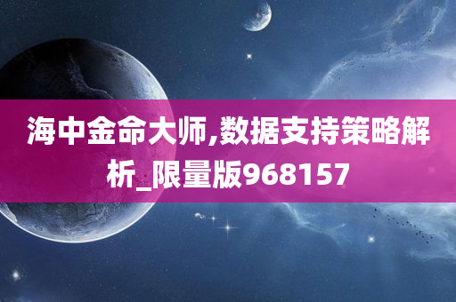 海中金命大师,数据支持策略解析_限量版968157