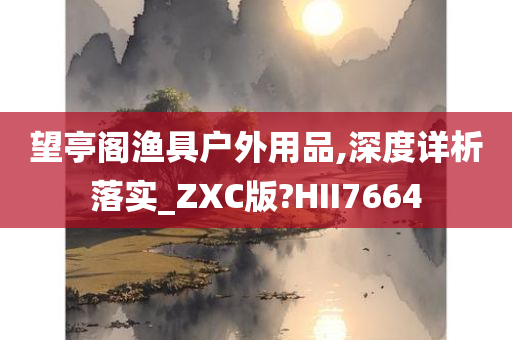 望亭阁渔具户外用品,深度详析落实_ZXC版?HII7664