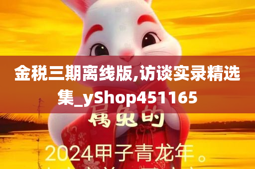 金税三期离线版,访谈实录精选集_yShop451165