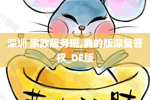 深圳 家政服务班,典的版深复答权_DE版