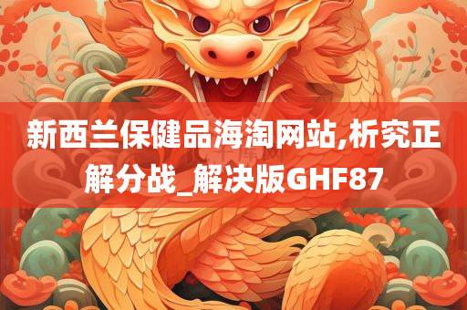 新西兰保健品海淘网站,析究正解分战_解决版GHF87