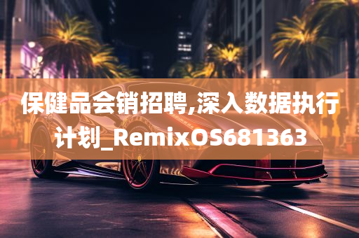 保健品会销招聘,深入数据执行计划_RemixOS681363