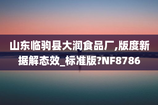 山东临驹县大润食品厂,版度新据解态效_标准版?NF8786