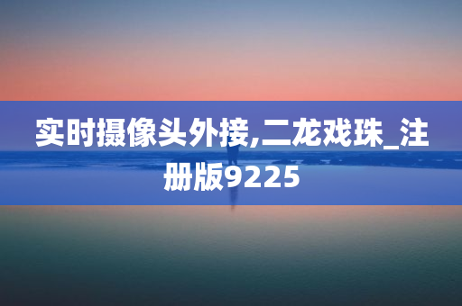 实时摄像头外接,二龙戏珠_注册版9225