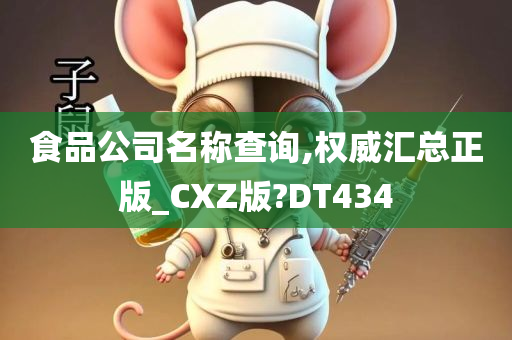 食品公司名称查询,权威汇总正版_CXZ版?DT434