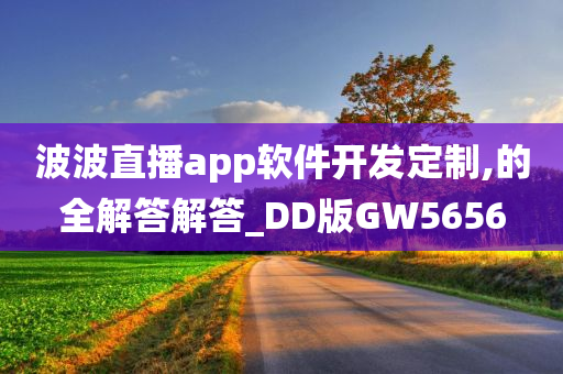 波波直播app软件开发定制,的全解答解答_DD版GW5656