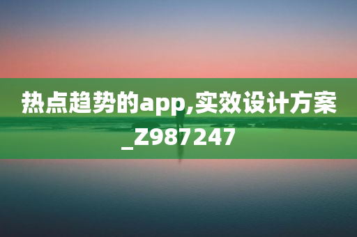 热点趋势的app,实效设计方案_Z987247