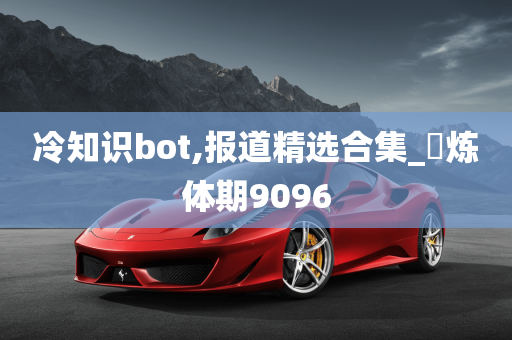 冷知识bot,报道精选合集_‌炼体期9096