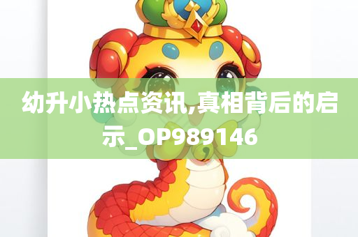 幼升小热点资讯,真相背后的启示_OP989146