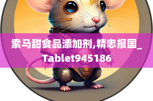 索马甜食品添加剂,精忠报国_Tablet945186