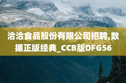 洽洽食品股份有限公司招聘,数据正版经典_CCB版DFG56