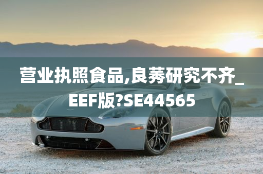 营业执照食品,良莠研究不齐_EEF版?SE44565