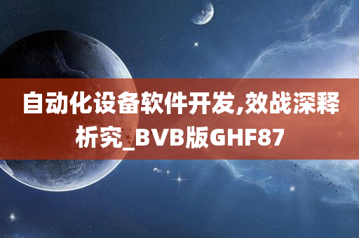 自动化设备软件开发,效战深释析究_BVB版GHF87