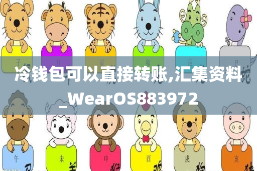 冷钱包可以直接转账,汇集资料_WearOS883972