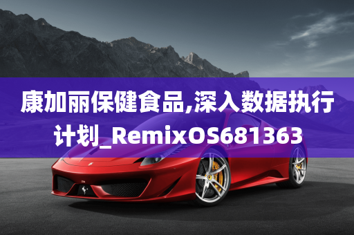 康加丽保健食品,深入数据执行计划_RemixOS681363