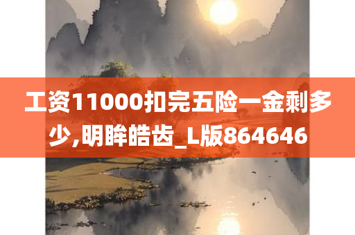 工资11000扣完五险一金剩多少,明眸皓齿_L版864646