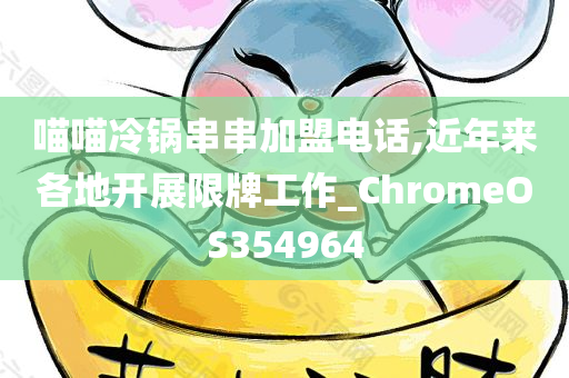 喵喵冷锅串串加盟电话,近年来各地开展限牌工作_ChromeOS354964