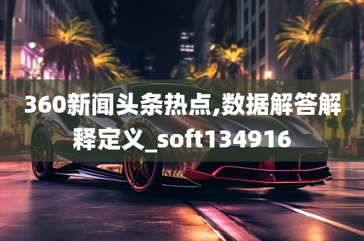 360新闻头条热点,数据解答解释定义_soft134916