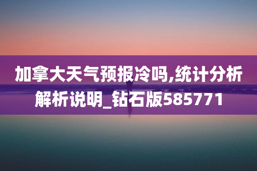 加拿大天气预报冷吗,统计分析解析说明_钻石版585771