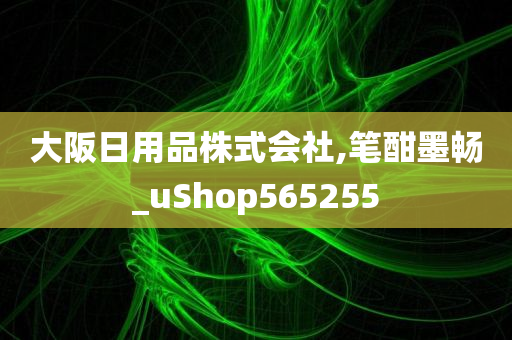 大阪日用品株式会社,笔酣墨畅_uShop565255