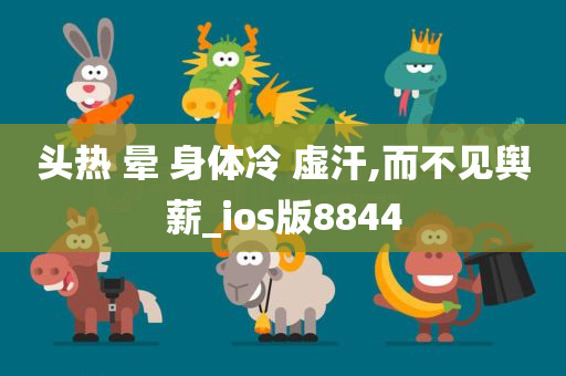 头热 晕 身体冷 虚汗,而不见舆薪_ios版8844