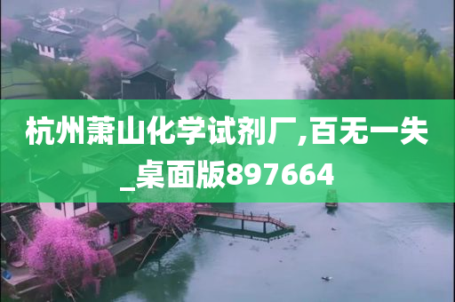 杭州萧山化学试剂厂,百无一失_桌面版897664